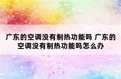 广东的空调没有制热功能吗 广东的空调没有制热功能吗怎么办